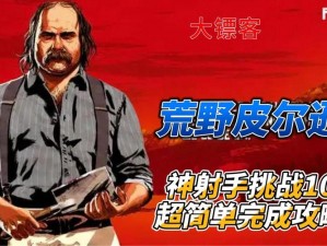 荒野大镖客2神射手挑战10攻略详解：掌握射击技巧，轻松完成神射手挑战10任务攻略分享