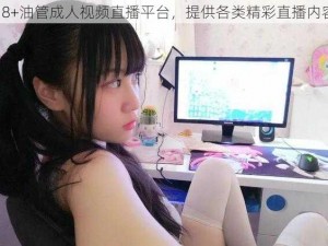 18+油管成人视频直播平台，提供各类精彩直播内容