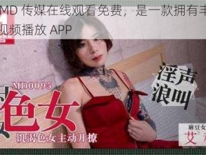 麻豆 MD 传媒在线观看免费，是一款拥有丰富资源的视频播放 APP