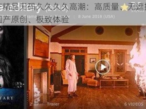 亚洲国产精品无码久久久久高潮：高质量、无遮挡、亚洲风情、国产原创、极致体验