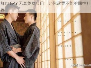 小鲜肉 GAY 无套免费应用：让你欲罢不能的同性社交神器