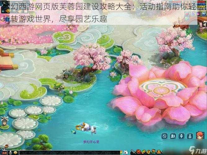 梦幻西游网页版芙蓉园建设攻略大全：活动指南助你轻松玩转游戏世界，尽享园艺乐趣