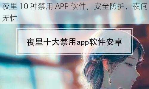 夜里 10 种禁用 APP 软件，安全防护，夜间无忧