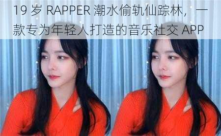 19 岁 RAPPER 潮水偷轨仙踪林，一款专为年轻人打造的音乐社交 APP