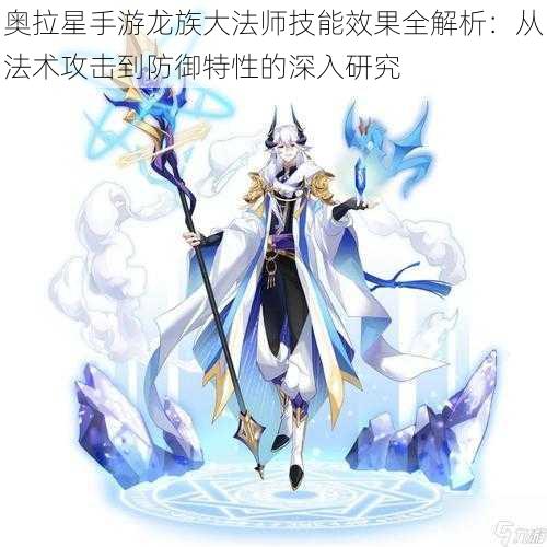 奥拉星手游龙族大法师技能效果全解析：从法术攻击到防御特性的深入研究