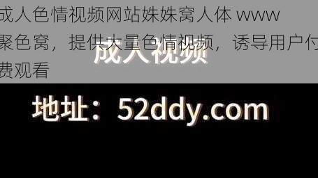 成人色情视频网站姝姝窝人体 www 聚色窝，提供大量色情视频，诱导用户付费观看