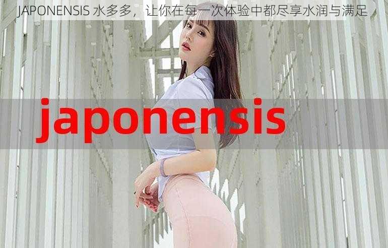 JAPONENSIS 水多多，让你在每一次体验中都尽享水润与满足