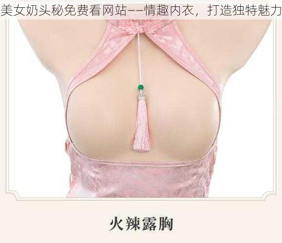 美女奶头秘免费看网站——情趣内衣，打造独特魅力