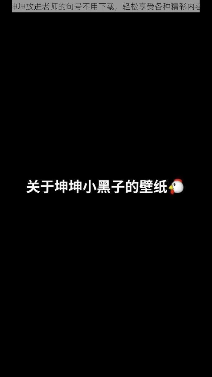 坤坤放进老师的句号不用下载，轻松享受各种精彩内容