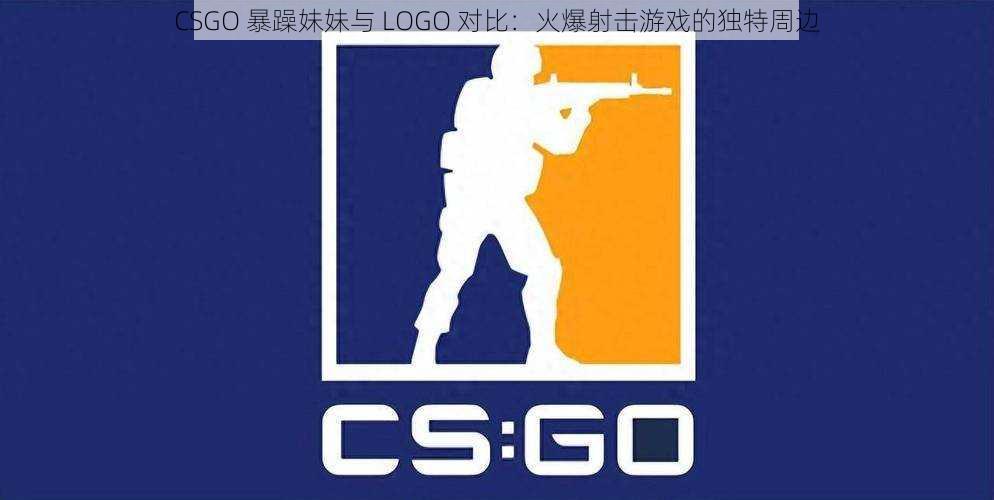 CSGO 暴躁妹妹与 LOGO 对比：火爆射击游戏的独特周边