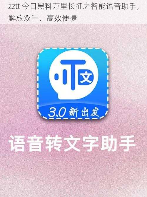 zztt 今日黑料万里长征之智能语音助手，解放双手，高效便捷