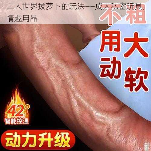 二人世界拔萝卜的玩法——成人私密玩具，情趣用品