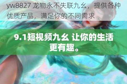 yw8827 龙物永不失联九幺，提供各种优质产品，满足你的不同需求