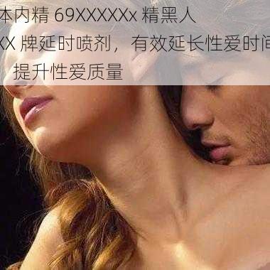 体内精 69XXXXXx 精黑人 XX 牌延时喷剂，有效延长性爱时间，提升性爱质量