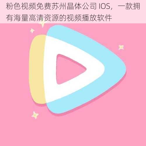 粉色视频免费苏州晶体公司 IOS，一款拥有海量高清资源的视频播放软件