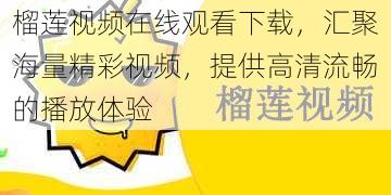 榴莲视频在线观看下载，汇聚海量精彩视频，提供高清流畅的播放体验