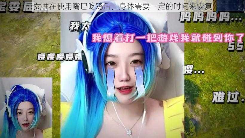 女性在使用嘴巴吃鸡后，身体需要一定的时间来恢复