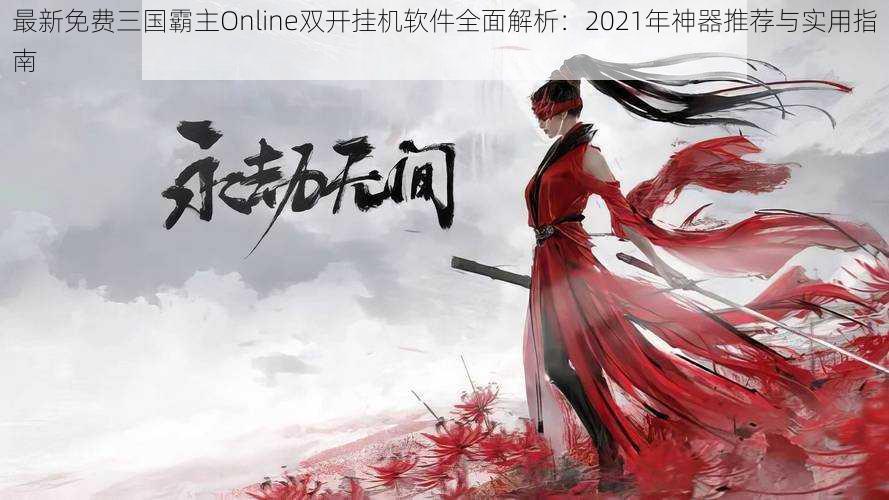 最新免费三国霸主Online双开挂机软件全面解析：2021年神器推荐与实用指南