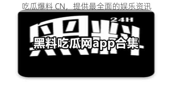 吃瓜爆料 CN，提供最全面的娱乐资讯