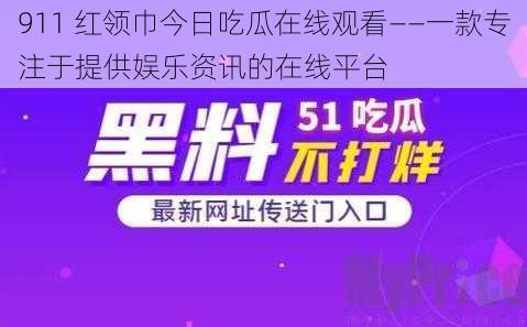 911 红领巾今日吃瓜在线观看——一款专注于提供娱乐资讯的在线平台