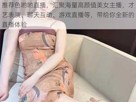 推荐色哟哟直播，汇聚海量高颜值美女主播，才艺表演、聊天互动、游戏直播等，带给你全新的直播体验