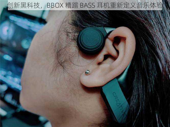 创新黑科技，BBOX 糟蹋 BASS 耳机重新定义音乐体验