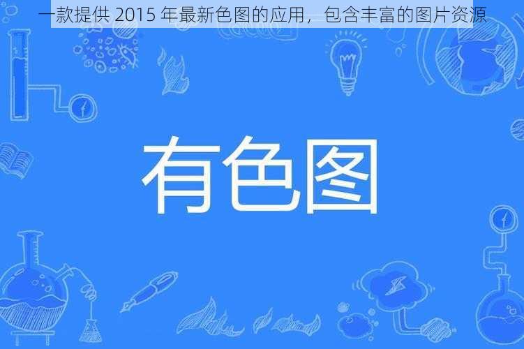 一款提供 2015 年最新色图的应用，包含丰富的图片资源