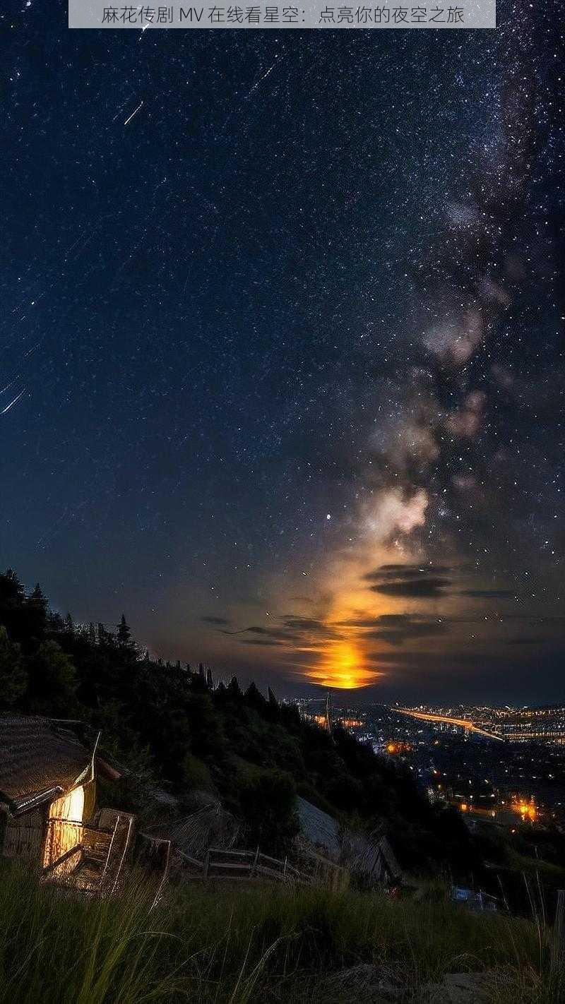 麻花传剧 MV 在线看星空：点亮你的夜空之旅