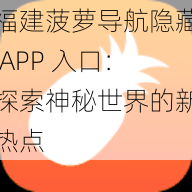 福建菠萝导航隐藏 APP 入口：探索神秘世界的新热点