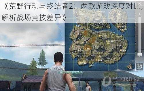 《荒野行动与终结者2：两款游戏深度对比，解析战场竞技差异》