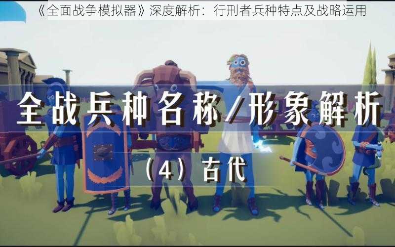 《全面战争模拟器》深度解析：行刑者兵种特点及战略运用