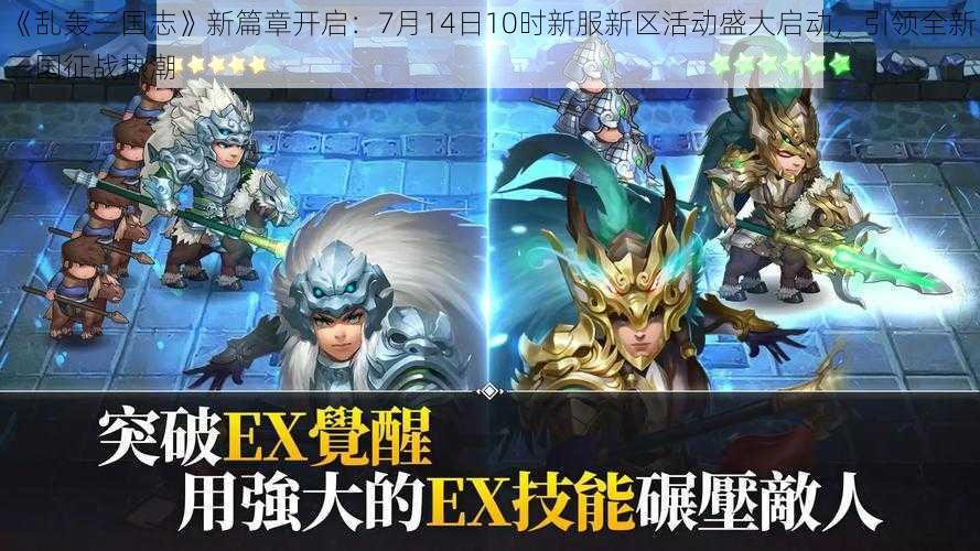 《乱轰三国志》新篇章开启：7月14日10时新服新区活动盛大启动，引领全新三国征战热潮