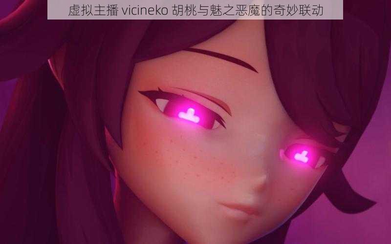 虚拟主播 vicineko 胡桃与魅之恶魔的奇妙联动