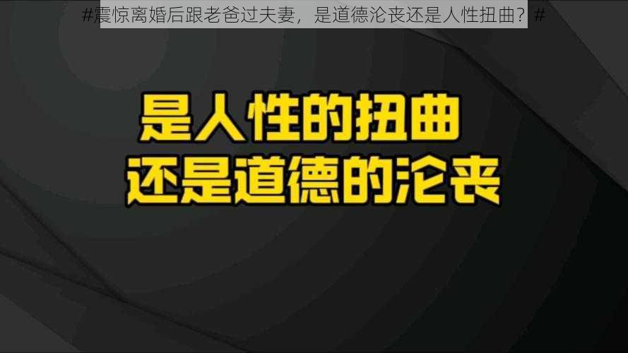 #震惊离婚后跟老爸过夫妻，是道德沦丧还是人性扭曲？#