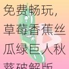 免费畅玩，草莓香蕉丝瓜绿巨人秋葵破解版