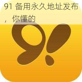 91 备用永久地址发布，你懂的