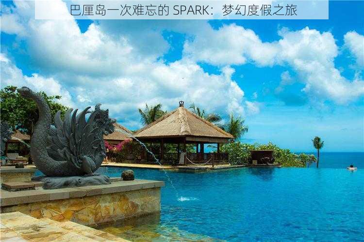 巴厘岛一次难忘的 SPARK：梦幻度假之旅