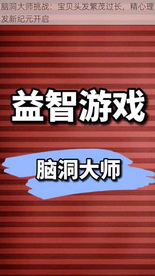 脑洞大师挑战：宝贝头发繁茂过长，精心理发新纪元开启