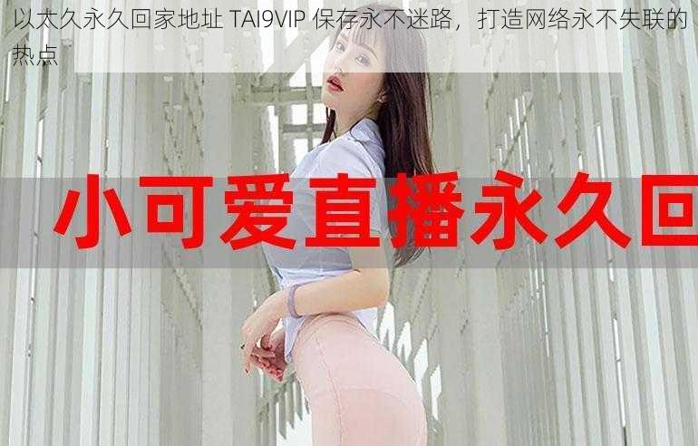 以太久永久回家地址 TAI9VIP 保存永不迷路，打造网络永不失联的热点