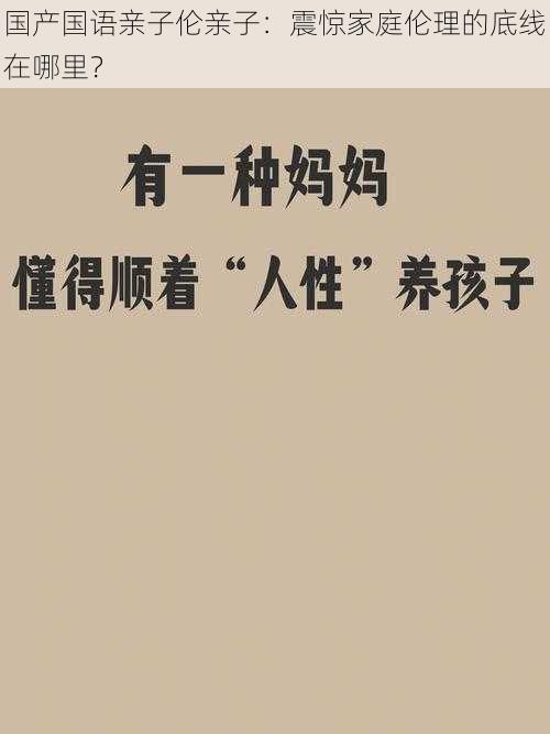 国产国语亲子伦亲子：震惊家庭伦理的底线在哪里？