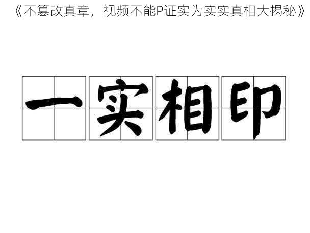 《不篡改真章，视频不能P证实为实实真相大揭秘》