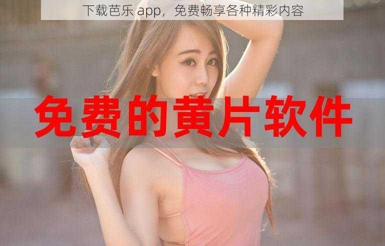 下载芭乐 app，免费畅享各种精彩内容