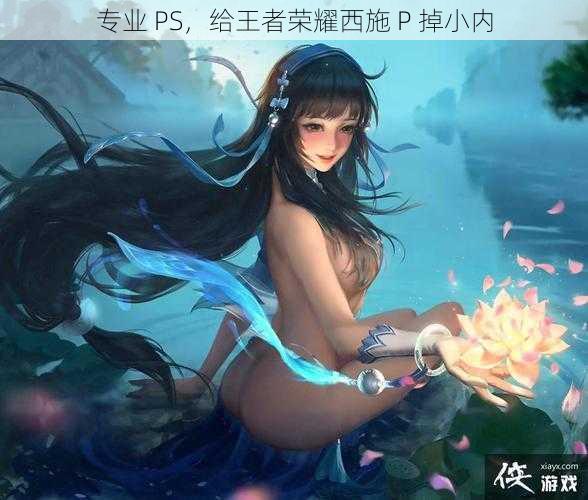 专业 PS，给王者荣耀西施 P 掉小内