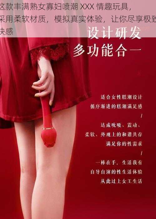 这款丰满熟女寡妇喷潮 XXX 情趣玩具，采用柔软材质，模拟真实体验，让你尽享极致快感