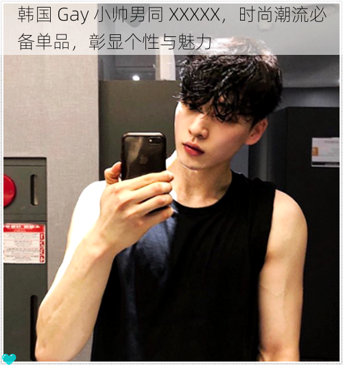 韩国 Gay 小帅男同 XXXXX，时尚潮流必备单品，彰显个性与魅力