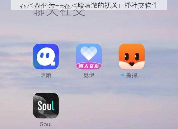 春水 APP 污——春水般清澈的视频直播社交软件