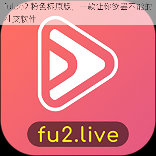 fulao2 粉色标原版，一款让你欲罢不能的社交软件