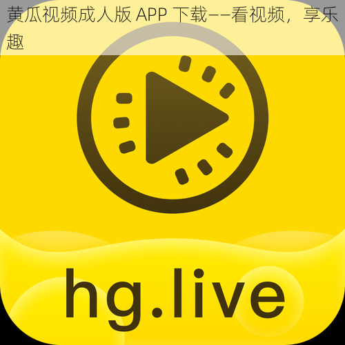 黄瓜视频成人版 APP 下载——看视频，享乐趣