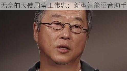 无奈的天使周莹王伟忠：新型智能语音助手