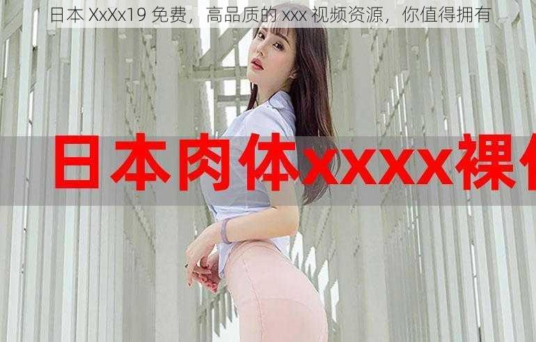 日本 XxXx19 免费，高品质的 xxx 视频资源，你值得拥有